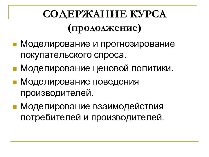 СОДЕРЖАНИЕ КУРСА (продолжение) n n Моделирование и прогнозирование покупательского спроса. Моделирование ценовой политики. Моделирование