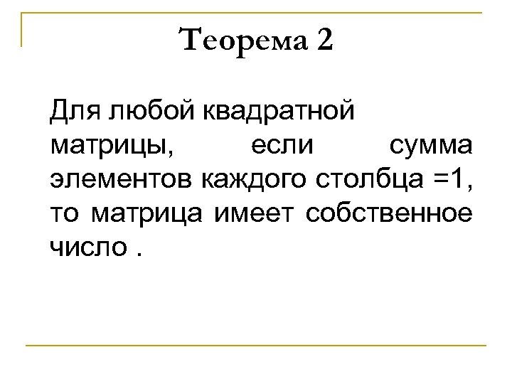 Теорема 2 Для любой квадратной матрицы, если сумма элементов каждого столбца =1, то матрица