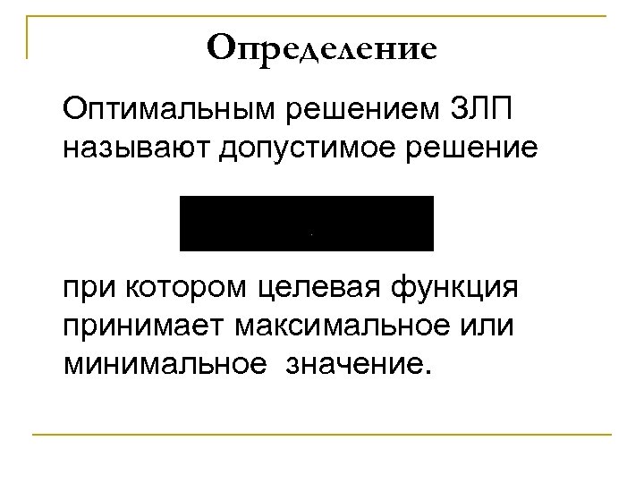 Определение Оптимальным решением ЗЛП называют допустимое решение при котором целевая функция принимает максимальное или