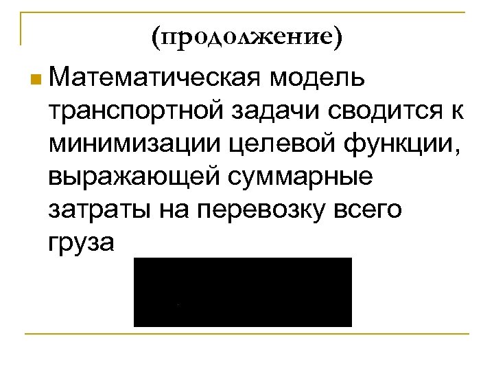 (продолжение) n Математическая модель транспортной задачи сводится к минимизации целевой функции, выражающей суммарные затраты