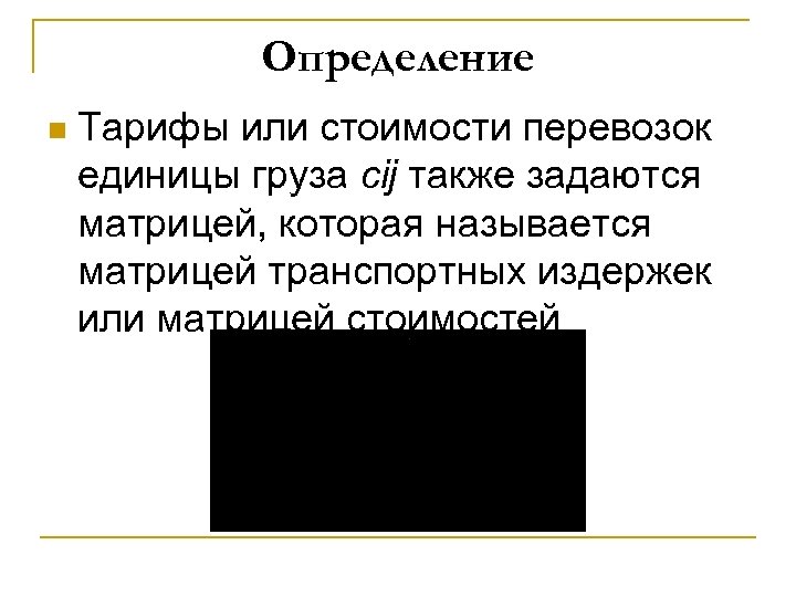 Определение n Тарифы или стоимости перевозок единицы груза сij также задаются матрицей, которая называется