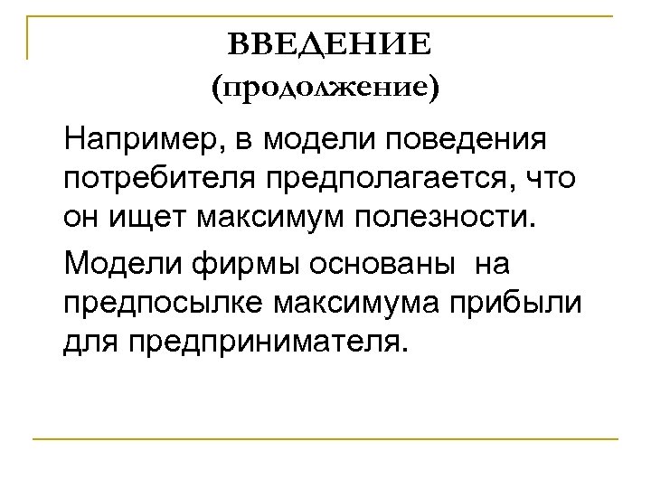 ВВЕДЕНИЕ (продолжение) Например, в модели поведения потребителя предполагается, что он ищет максимум полезности. Модели