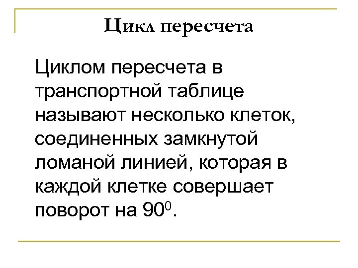 Цикл пересчета Циклом пересчета в транспортной таблице называют несколько клеток, соединенных замкнутой ломаной линией,