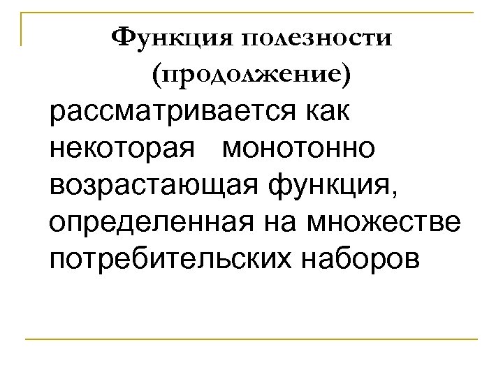 Функция полезности (продолжение) рассматривается как некоторая монотонно возрастающая функция, определенная на множестве потребительских наборов