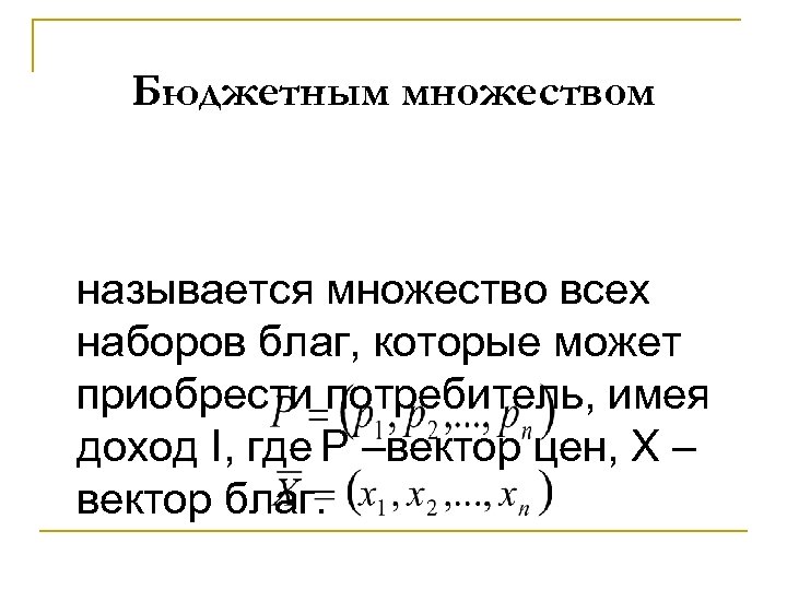 Бюджетным множеством называется множество всех наборов благ, которые может приобрести потребитель, имея доход I,