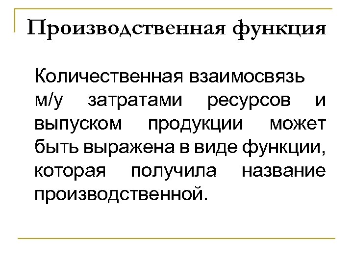 Производственная функция Количественная взаимосвязь м/у затратами ресурсов и выпуском продукции может быть выражена в