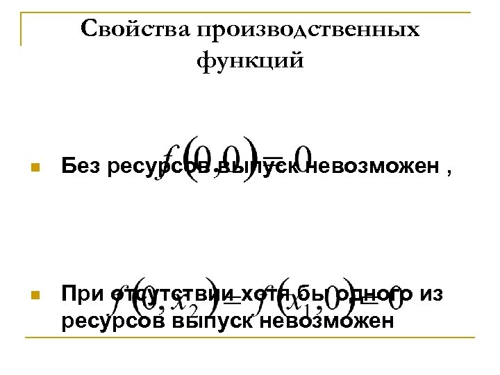 Свойства производственных функций n Без ресурсов выпуск невозможен , n При отсутствии хотя бы