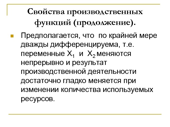 Свойства производственных функций (продолжение). n Предполагается, что по крайней мере дважды дифференцируема, т. е.