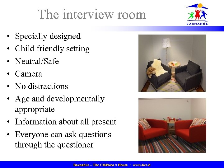 The interview room • • • Specially designed Child friendly setting Neutral/Safe Camera No