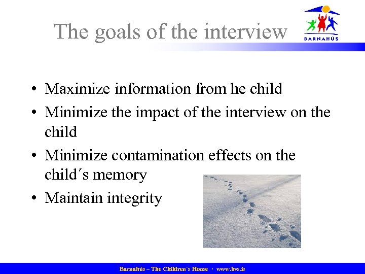 The goals of the interview • Maximize information from he child • Minimize the