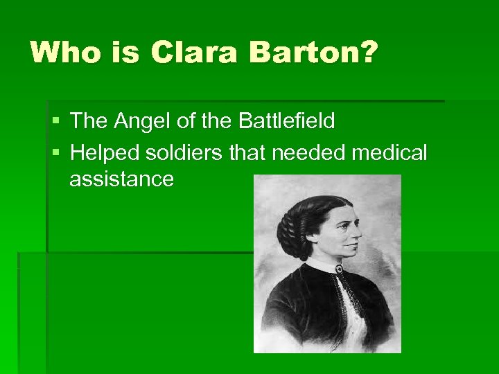 Who is Clara Barton? § The Angel of the Battlefield § Helped soldiers that