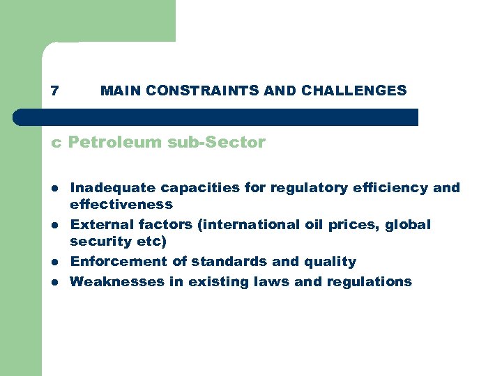 7 MAIN CONSTRAINTS AND CHALLENGES c Petroleum sub-Sector l l Inadequate capacities for regulatory
