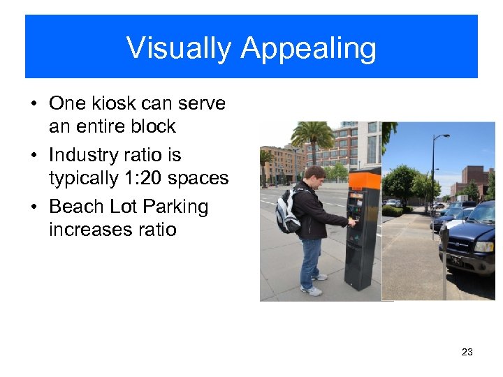 Visually Appealing • One kiosk can serve an entire block • Industry ratio is
