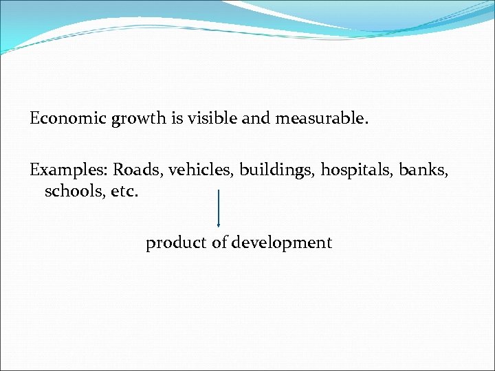 Economic growth is visible and measurable. Examples: Roads, vehicles, buildings, hospitals, banks, schools, etc.