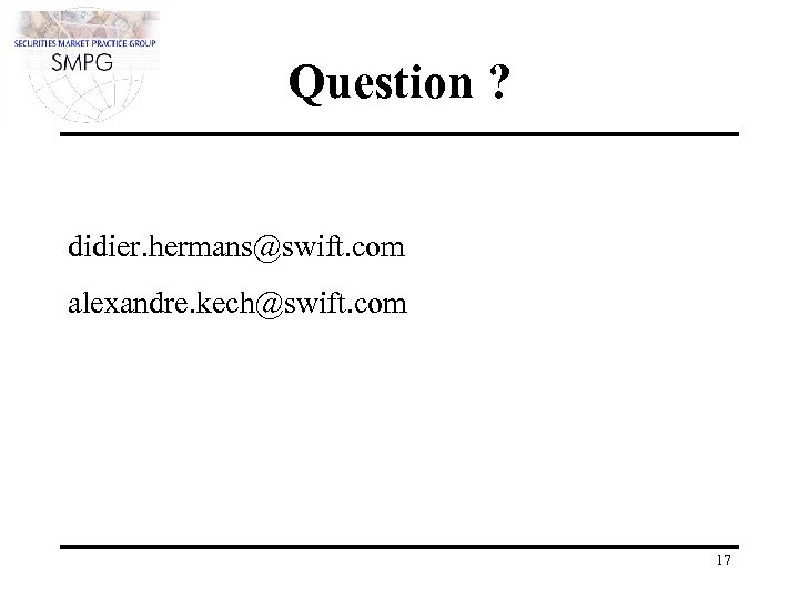 Question ? didier. hermans@swift. com alexandre. kech@swift. com 17 