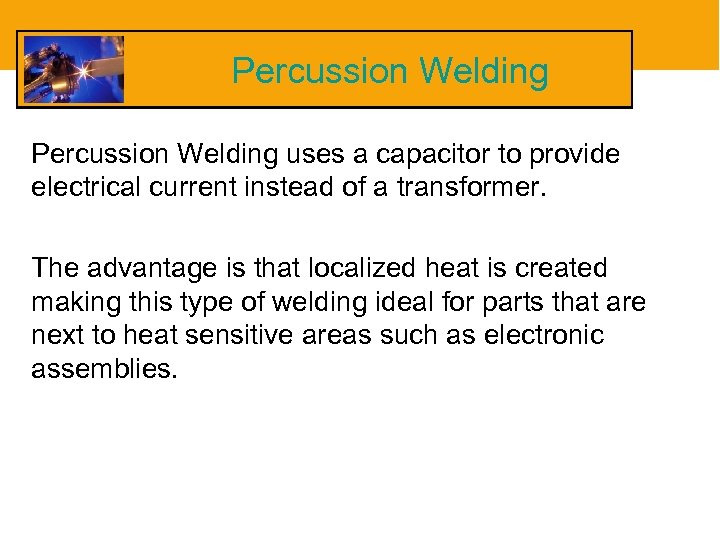 Percussion Welding uses a capacitor to provide electrical current instead of a transformer. The