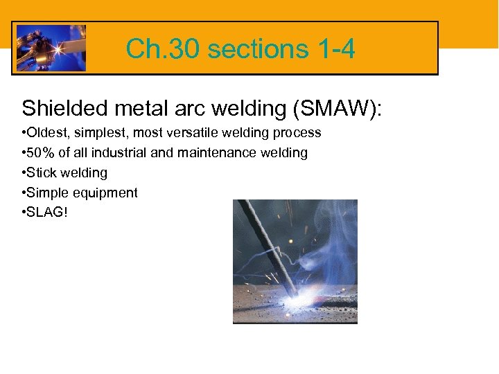 Ch. 30 sections 1 -4 Shielded metal arc welding (SMAW): • Oldest, simplest, most