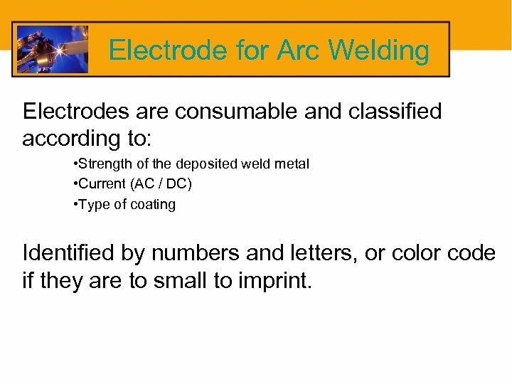 Electrode for Arc Welding Electrodes are consumable and classified according to: • Strength of