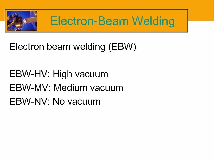 Electron-Beam Welding Electron beam welding (EBW) EBW-HV: High vacuum EBW-MV: Medium vacuum EBW-NV: No