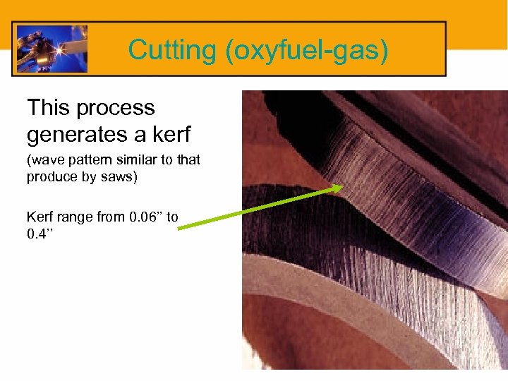 Cutting (oxyfuel-gas) This process generates a kerf (wave pattern similar to that produce by