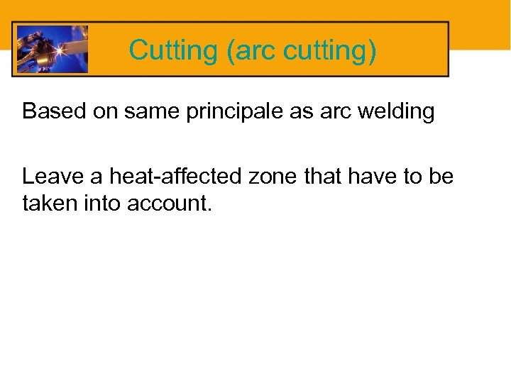 Cutting (arc cutting) Based on same principale as arc welding Leave a heat-affected zone