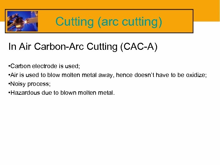 Cutting (arc cutting) In Air Carbon-Arc Cutting (CAC-A) • Carbon electrode is used; •