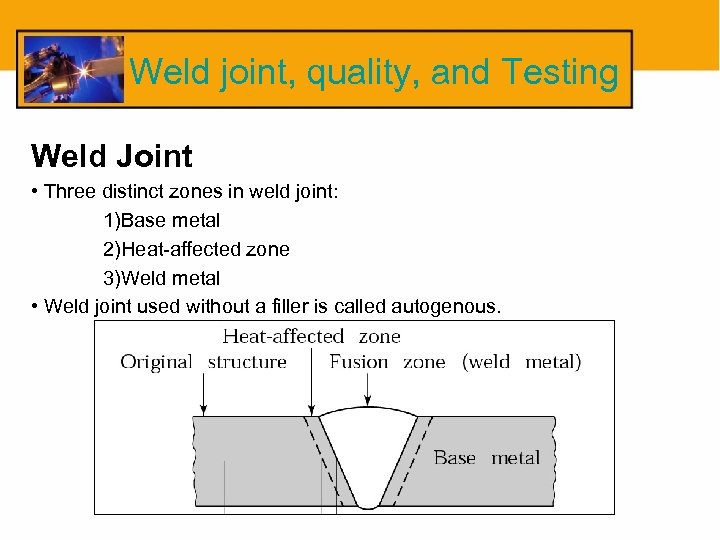 Weld joint, quality, and Testing Weld Joint • Three distinct zones in weld joint: