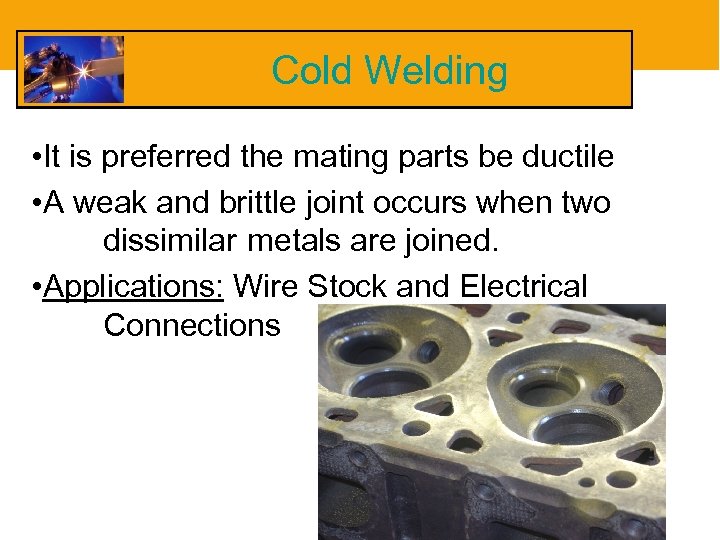 Cold Welding • It is preferred the mating parts be ductile • A weak