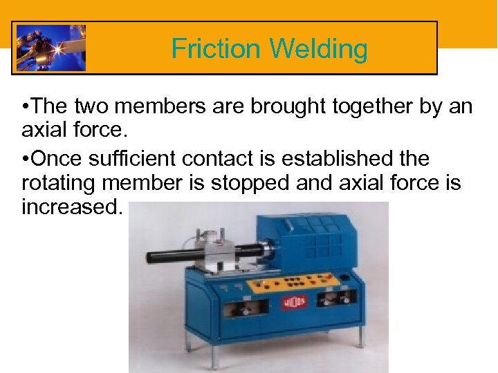 Friction Welding • The two members are brought together by an axial force. •