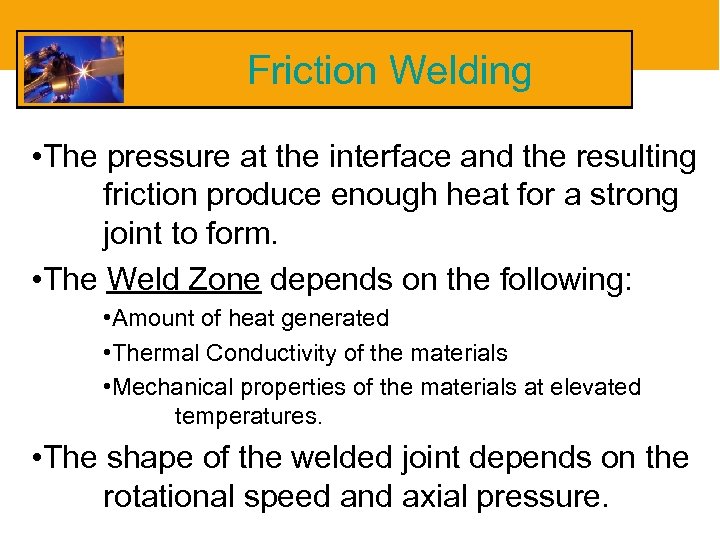 Friction Welding • The pressure at the interface and the resulting friction produce enough