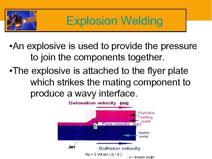 Explosion Welding • An explosive is used to provide the pressure to join the