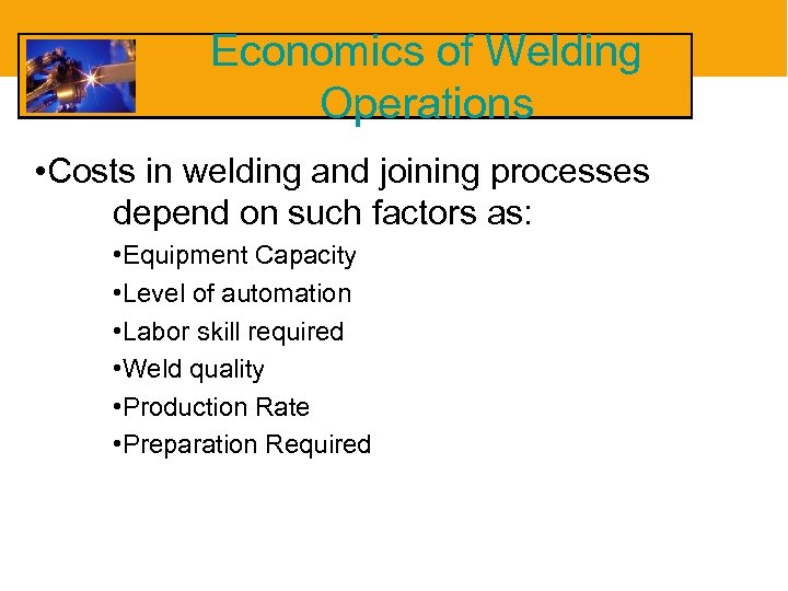 Economics of Welding Operations • Costs in welding and joining processes depend on such