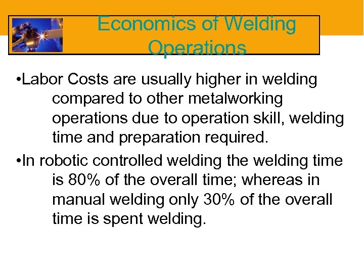 Economics of Welding Operations • Labor Costs are usually higher in welding compared to