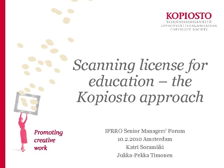 Scanning license for education – the Kopiosto approach IFRRO Senior Managers’ Forum 10. 2.