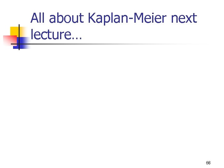 All about Kaplan-Meier next lecture… 68 