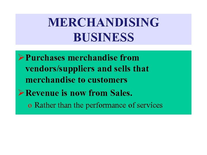 MERCHANDISING BUSINESS Ø Purchases merchandise from vendors/suppliers and sells that merchandise to customers Ø