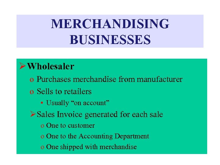 MERCHANDISING BUSINESSES Ø Wholesaler o Purchases merchandise from manufacturer o Sells to retailers •