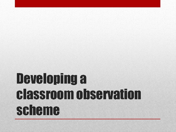 Developing a classroom observation scheme 