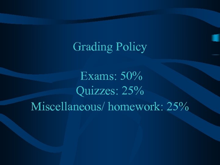 Grading Policy Exams: 50% Quizzes: 25% Miscellaneous/ homework: 25% 