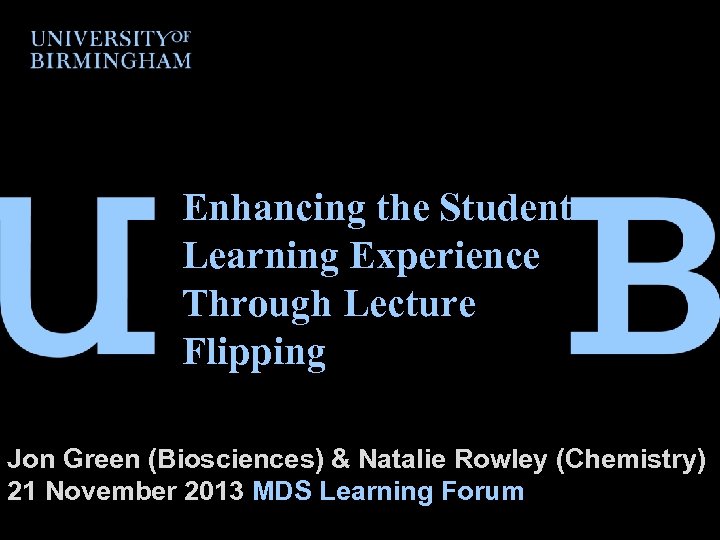 Enhancing the Student Learning Experience Through Lecture Flipping Jon Green (Biosciences) & Natalie Rowley