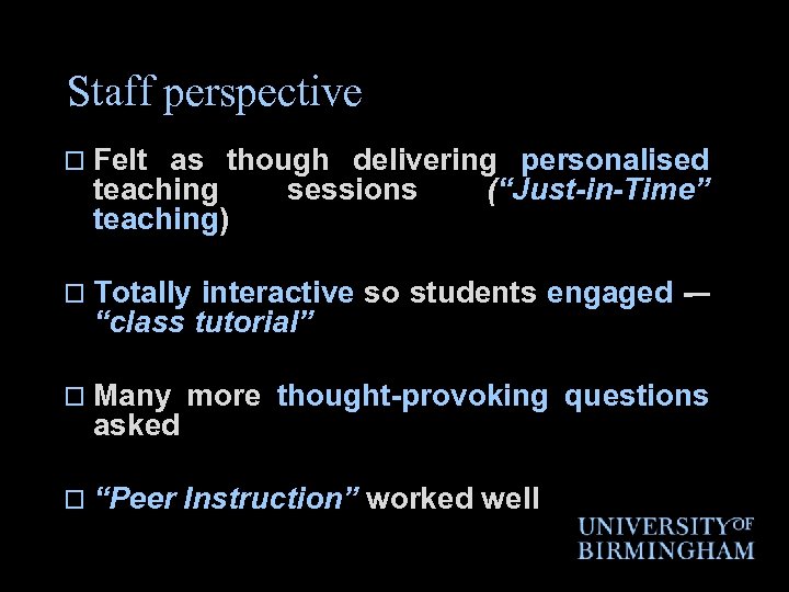 Staff perspective o Felt as though delivering personalised teaching sessions (“Just-in-Time” teaching) o Totally