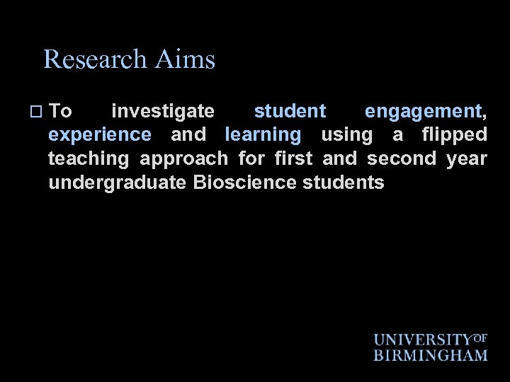 Research Aims o To investigate student engagement, experience and learning using a flipped teaching