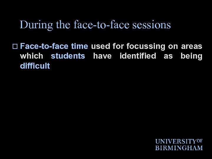 During the face-to-face sessions o Face-to-face time used for focussing on areas which students