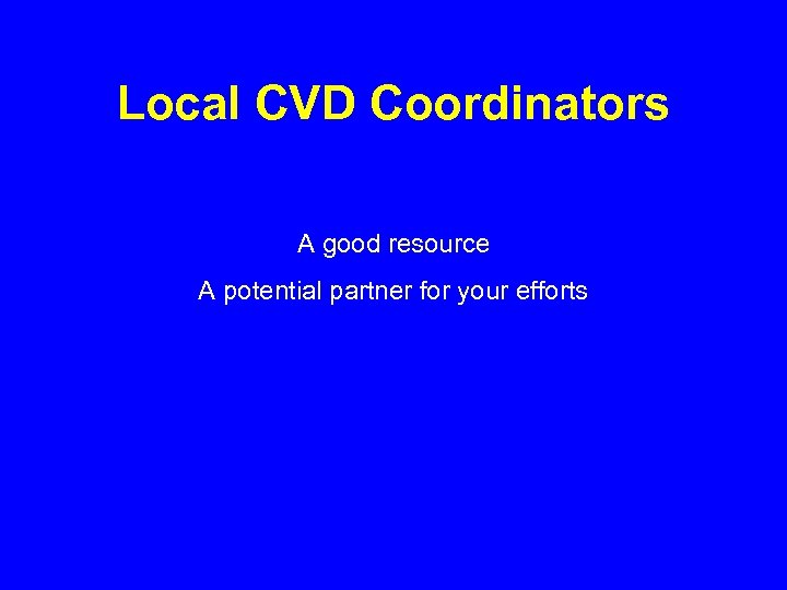 Local CVD Coordinators A good resource A potential partner for your efforts 