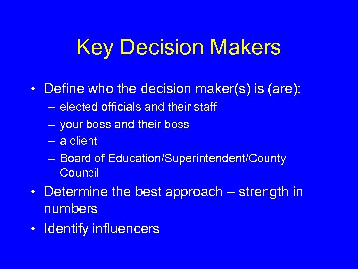 Key Decision Makers • Define who the decision maker(s) is (are): – – elected