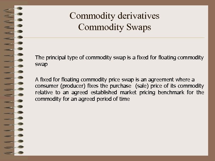 Commodity derivatives Commodity Swaps The principal type of commodity swap is a fixed for