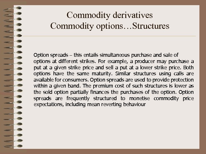 Commodity derivatives Commodity options…Structures Option spreads – this entails simultaneous purchase and sale of