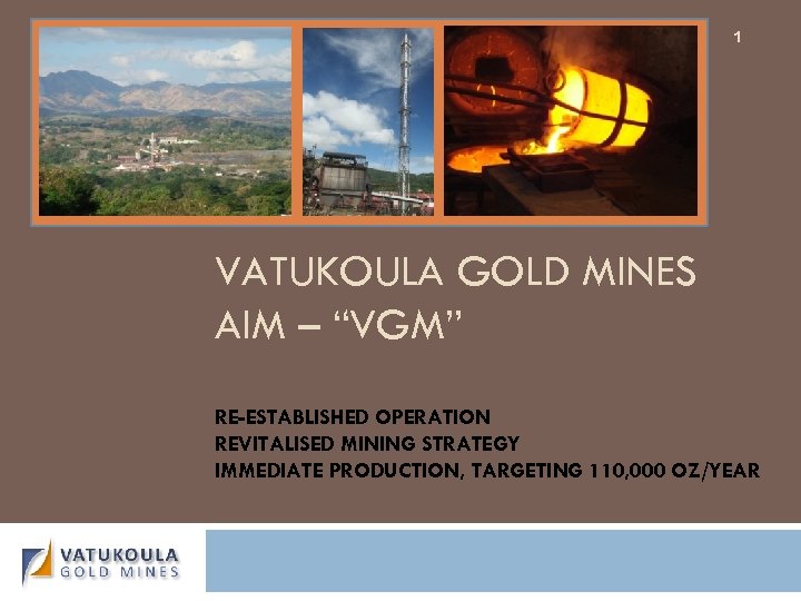 1 VATUKOULA GOLD MINES AIM – “VGM” RE-ESTABLISHED OPERATION REVITALISED MINING STRATEGY IMMEDIATE PRODUCTION,