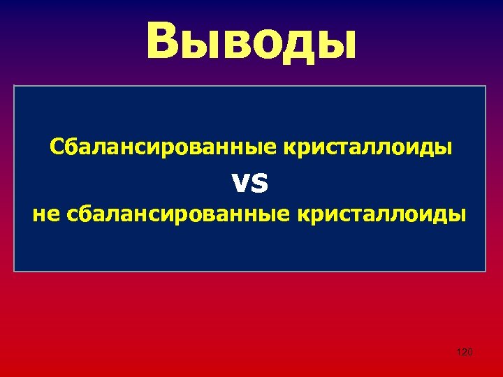 Выводы • К сожалению, жесткое противопоставление между собой различных инфузионных растворов Сбалансированные кристаллоиды будет