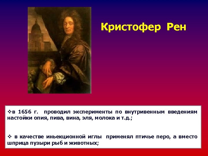 Кристофер Рен vв 1656 г. проводил эксперименты по внутривенным введениям настойки опия, пива, вина,